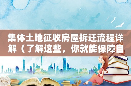 集體土地征收房屋拆遷流程詳解（了解這些，你就能保障自己的權(quán)益）