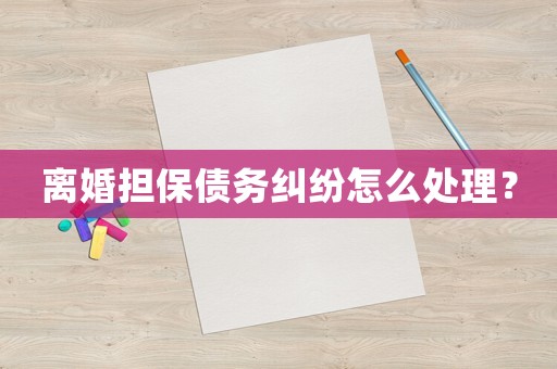 離婚擔保債務糾紛怎么處理？