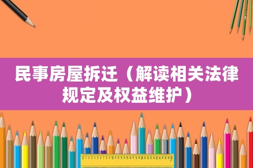 民事房屋拆遷（解讀相關法律規定及權益維護）