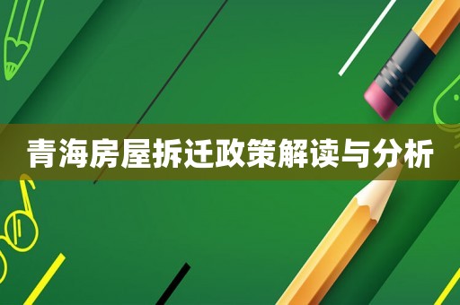 青海房屋拆遷政策解讀與分析