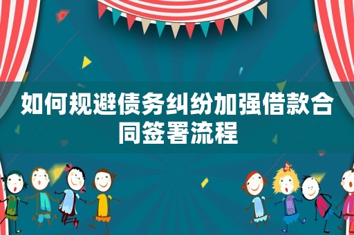 如何規(guī)避債務(wù)糾紛加強借款合同簽署流程