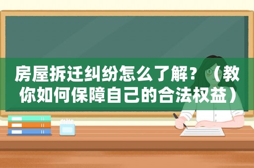 房屋拆遷糾紛怎么了解？（教你如何保障自己的合法權益）