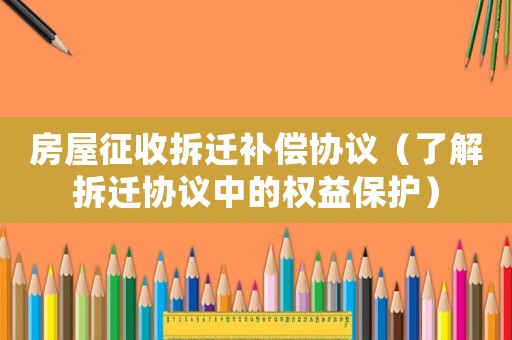房屋征收拆遷補償協議（了解拆遷協議中的權益保護）