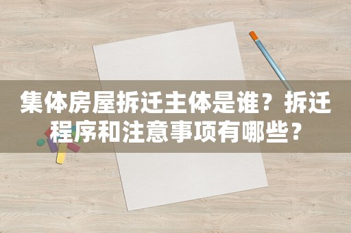 集體房屋拆遷主體是誰？拆遷程序和注意事項有哪些？