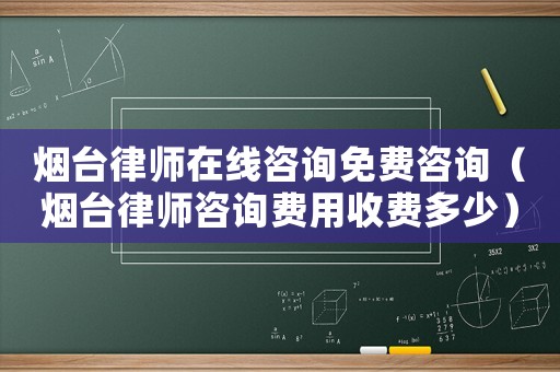 煙臺律師在線咨詢免費咨詢（煙臺律師咨詢費用收費多少）