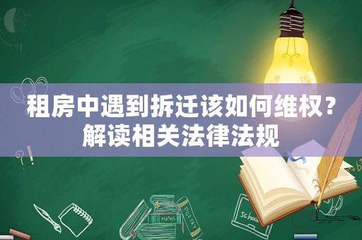 租房中遇到拆遷該如何維權？解讀相關法律法規
