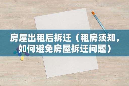 房屋出租后拆遷（租房須知，如何避免房屋拆遷問題）