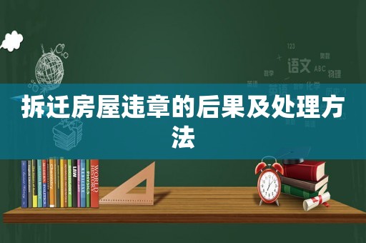 拆遷房屋違章的后果及處理方法