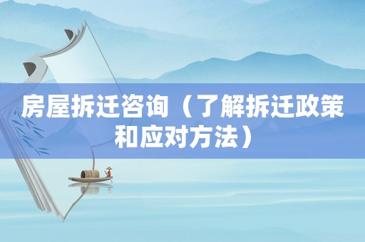 房屋拆遷咨詢（了解拆遷政策和應(yīng)對(duì)方法）