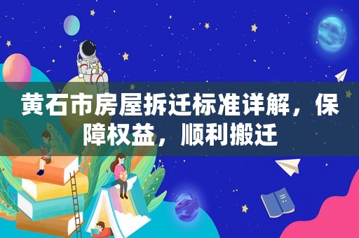 黃石市房屋拆遷標準詳解，保障權益，順利搬遷