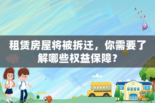 租賃房屋將被拆遷，你需要了解哪些權益保障？