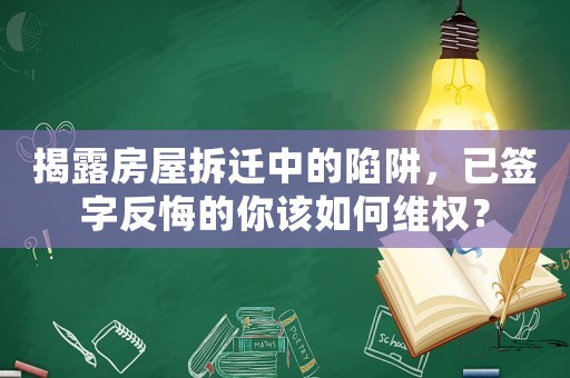 揭露房屋拆遷中的陷阱，已簽字反悔的你該如何維權(quán)？