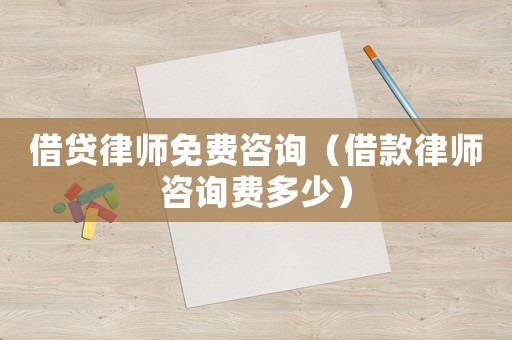 借貸律師免費咨詢（借款律師咨詢費多少）