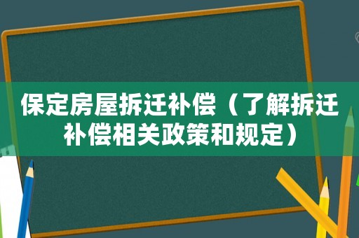 保定房屋拆遷補償（了解拆遷補償相關政策和規定）