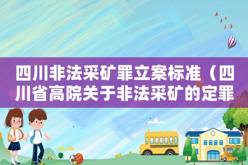 四川非法采礦罪立案標準（四川省高院關于非法采礦的定罪量刑標準）