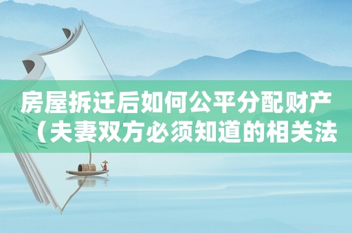 房屋拆遷后如何公平分配財(cái)產(chǎn)（夫妻雙方必須知道的相關(guān)法律知識(shí)）