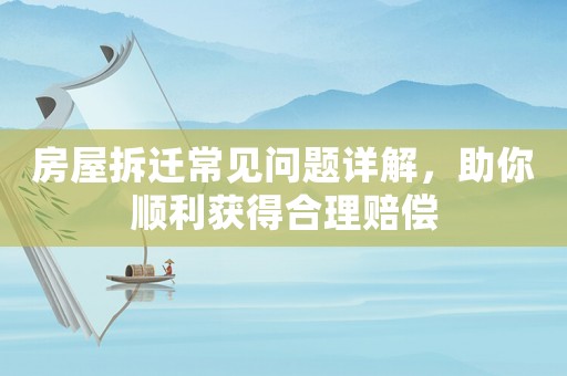 房屋拆遷常見問題詳解，助你順利獲得合理賠償