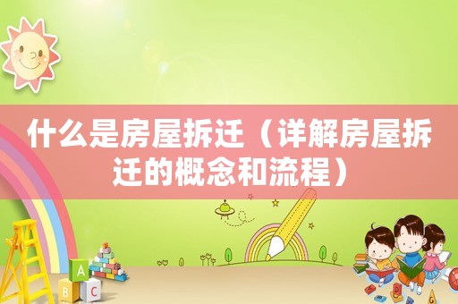 什么是房屋拆遷（詳解房屋拆遷的概念和流程）