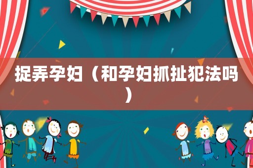 捉弄孕婦（和孕婦抓扯犯法嗎）