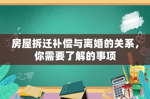 房屋拆遷補(bǔ)償與離婚的關(guān)系，你需要了解的事項(xiàng)