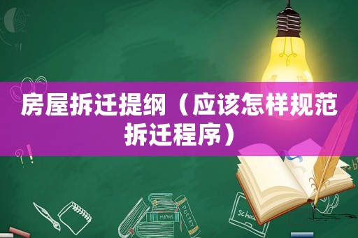 房屋拆遷提綱（應該怎樣規范拆遷程序）