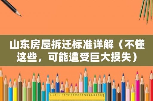 山東房屋拆遷標準詳解（不懂這些，可能遭受巨大損失）