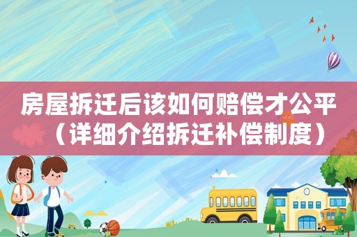 房屋拆遷后該如何賠償才公平（詳細介紹拆遷補償制度）