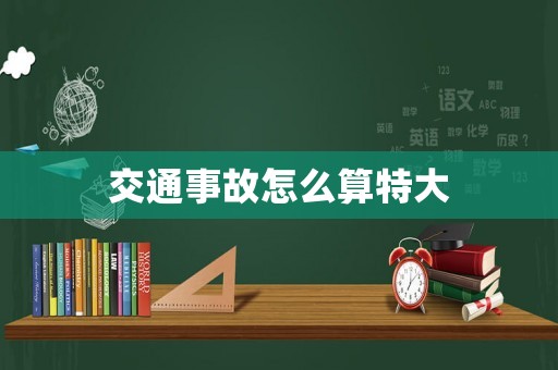 交通事故怎么算特大