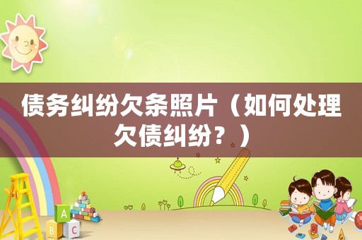債務糾紛欠條照片（如何處理欠債糾紛？）