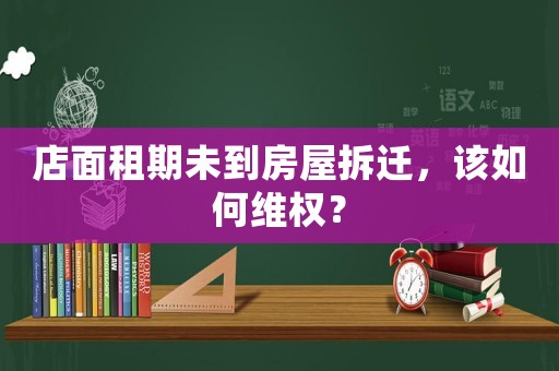 店面租期未到房屋拆遷，該如何維權？
