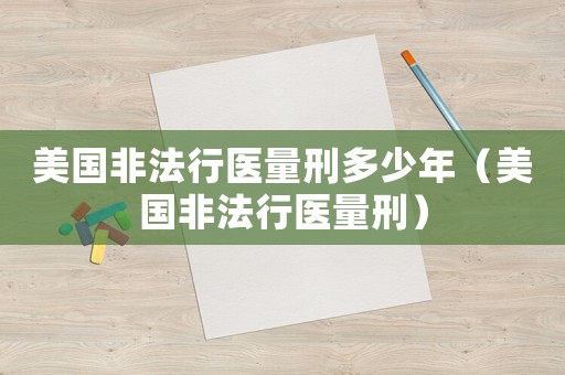 美國非法行醫量刑多少年（美國非法行醫量刑）