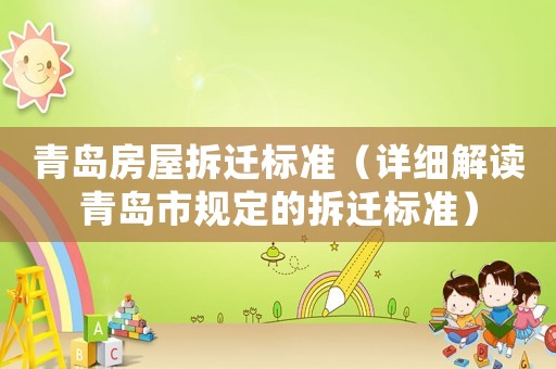 青島房屋拆遷標準（詳細解讀青島市規定的拆遷標準）
