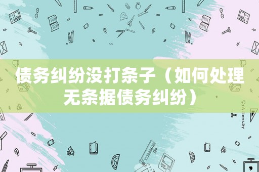 債務糾紛沒打條子（如何處理無條據債務糾紛）