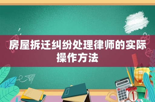 房屋拆遷糾紛處理律師的實際操作方法