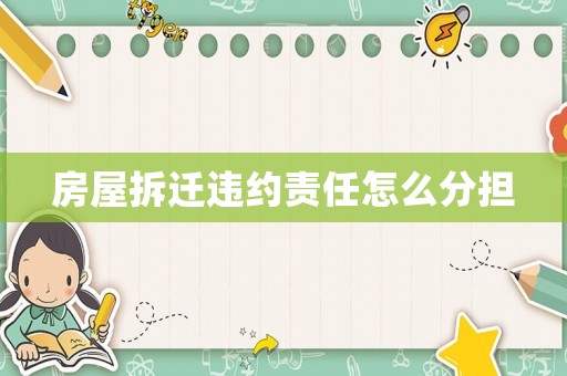 房屋拆遷違約責任怎么分擔