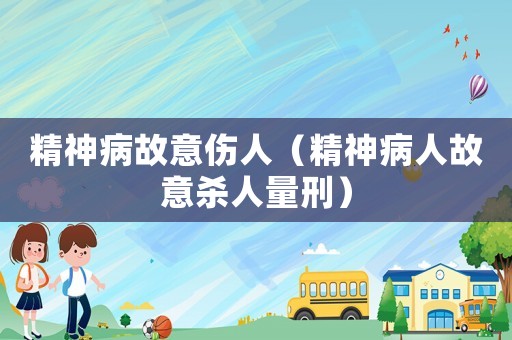 精神病故意傷人（精神病人故意殺人量刑）