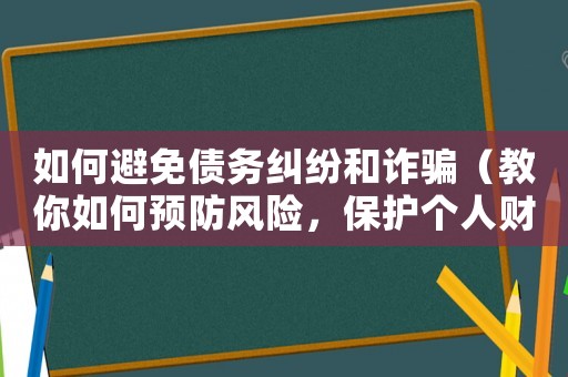 如何避免債務(wù)糾紛和詐騙（教你如何預(yù)防風(fēng)險(xiǎn)，保護(hù)個(gè)人財(cái)產(chǎn)安全）