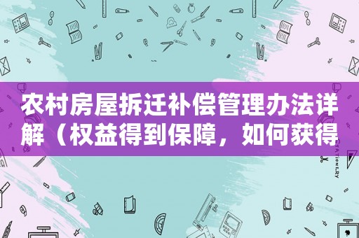 農村房屋拆遷補償管理辦法詳解（權益得到保障，如何獲得最大的利益？）