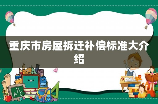 重慶市房屋拆遷補償標準大介紹