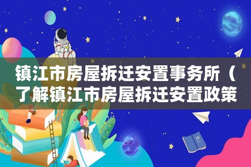 鎮江市房屋拆遷安置事務所（了解鎮江市房屋拆遷安置政策和操作流程）