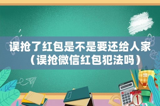 誤搶了紅包是不是要還給人家（誤搶微信紅包犯法嗎）