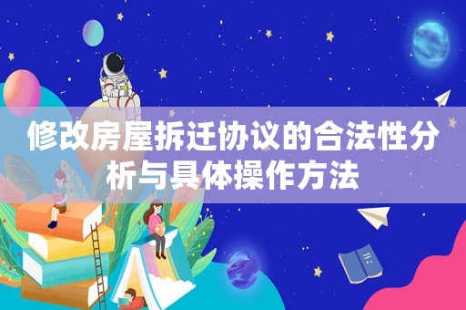 修改房屋拆遷協議的合法性分析與具體操作方法