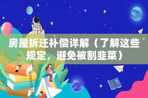 房屋拆遷補(bǔ)償詳解（了解這些規(guī)定，避免被割韭菜）