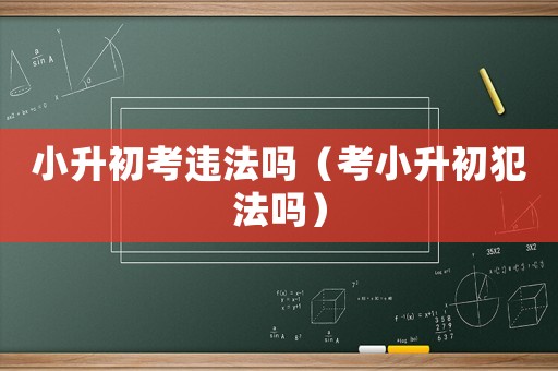 小升初考違法嗎（考小升初犯法嗎）
