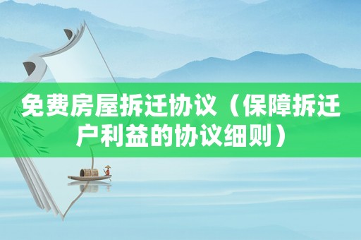 免費房屋拆遷協議（保障拆遷戶利益的協議細則）