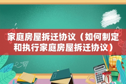 家庭房屋拆遷協議（如何制定和執行家庭房屋拆遷協議）