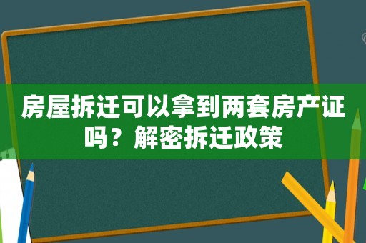房屋拆遷可以拿到兩套房產(chǎn)證嗎？解密拆遷政策
