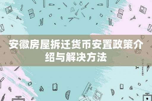 安徽房屋拆遷貨幣安置政策介紹與解決方法