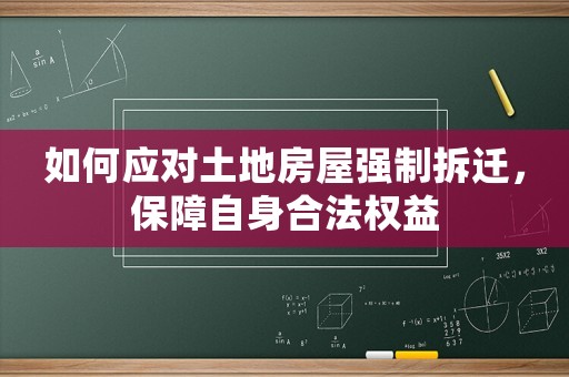 如何應對土地房屋強制拆遷，保障自身合法權益