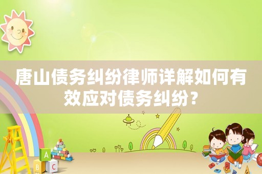 唐山債務糾紛律師詳解如何有效應對債務糾紛？